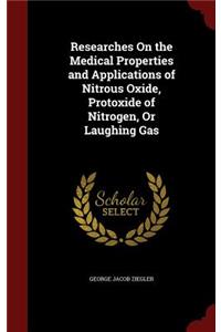 Researches On the Medical Properties and Applications of Nitrous Oxide, Protoxide of Nitrogen, Or Laughing Gas