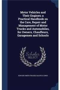 Motor Vehicles and Their Engines; a Practical Handbook on the Care, Repair and Management of Motor Trucks and Automobiles, for Owners, Chauffeurs, Garagemen and Schools