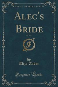 Alec's Bride, Vol. 3 of 3 (Classic Reprint)