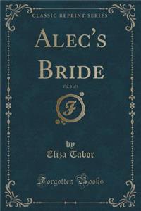 Alec's Bride, Vol. 3 of 3 (Classic Reprint)