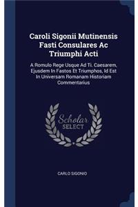 Caroli Sigonii Mutinensis Fasti Consulares Ac Triumphi Acti