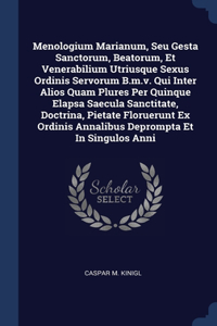 Menologium Marianum, Seu Gesta Sanctorum, Beatorum, Et Venerabilium Utriusque Sexus Ordinis Servorum B.m.v. Qui Inter Alios Quam Plures Per Quinque Elapsa Saecula Sanctitate, Doctrina, Pietate Floruerunt Ex Ordinis Annalibus Deprompta Et In Singulo
