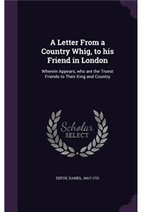 A Letter From a Country Whig, to his Friend in London