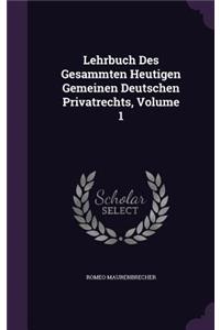 Lehrbuch Des Gesammten Heutigen Gemeinen Deutschen Privatrechts, Volume 1