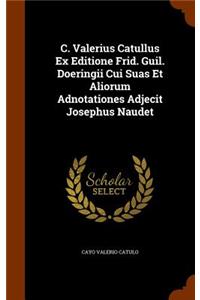 C. Valerius Catullus Ex Editione Frid. Guil. Doeringii Cui Suas Et Aliorum Adnotationes Adjecit Josephus Naudet
