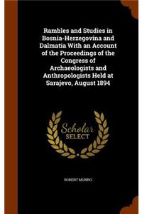 Rambles and Studies in Bosnia-Herzegovina and Dalmatia With an Account of the Proceedings of the Congress of Archaeologists and Anthropologists Held at Sarajevo, August 1894