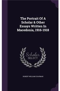 The Portrait Of A Scholar & Other Essays Written In Macedonia, 1916-1918