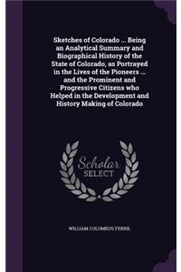 Sketches of Colorado ... Being an Analytical Summary and Biographical History of the State of Colorado, as Portrayed in the Lives of the Pioneers ... and the Prominent and Progressive Citizens who Helped in the Development and History Making of Col