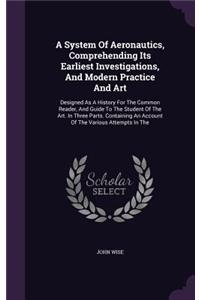 A System Of Aeronautics, Comprehending Its Earliest Investigations, And Modern Practice And Art