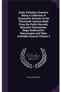 Early Yorkshire Charters; Being a Collection of Documents Anterior to the Thirteenth Century Made From the Public Records, Monastic Chartularies, Roger Dodsworth's Manuscripts and Other Available Sources Volume 3