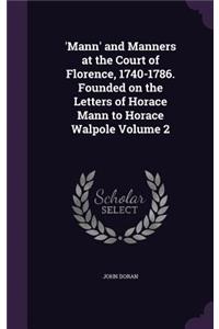 'Mann' and Manners at the Court of Florence, 1740-1786. Founded on the Letters of Horace Mann to Horace Walpole Volume 2