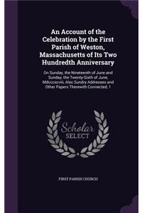 Account of the Celebration by the First Parish of Weston, Massachusetts of Its Two Hundredth Anniversary