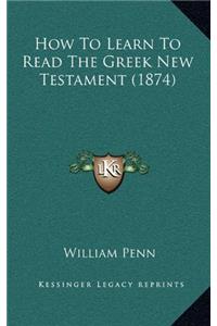 HOW TO LEARN TO READ THE GREEK NEW TESTA