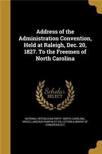 Address of the Administration Convention, Held at Raleigh, Dec. 20, 1827. to the Freemen of North Carolina