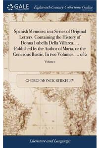 Spanish Memoirs; in a Series of Original Letters. Containing the History of Donna Isabella Della Villarea, ... Published by the Author of Maria, or the Generous Rustic. In two Volumes. ... of 2; Volume 1