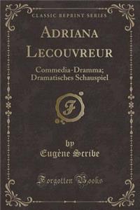 Adriana Lecouvreur: Commedia-Dramma; Dramatisches Schauspiel (Classic Reprint)