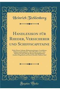 Handlexikon FÃ¼r Rheder, Versicherer Und Schiffscapitaine: Nebst Einem Anhang, Bekanntmachungen, Leuchtfeuer, Hafenverordnungen Etc., Betreffend Die Vom 1. Juni 1849 Bis 30. Juni 1856 Der Bremer Handelskammer Amtlich Mitgetheilt Und Durch Dieselbe