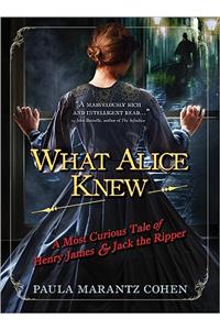 What Alice Knew: A Most Curious Tale of Henry James & Jack the Ripper