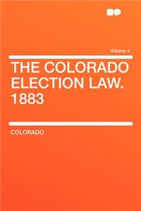 The Colorado Election Law. 1883 Volume 4