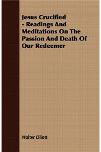 Jesus Crucified - Readings and Meditations on the Passion and Death of Our Redeemer