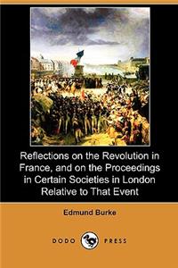 Reflections on the Revolution in France, and on the Proceedings in Certain Societies in London Relative to That Event (Dodo Press)