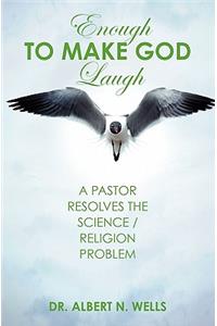 Enough to Make God Laugh: A Pastor Resolves the Science / Religion Issue