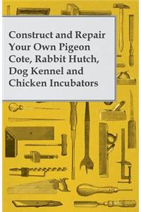 Construct and Repair Your Own Pigeon Cote, Rabbit Hutch, Dog Kennel and Chicken Incubators