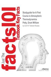 Studyguide for A First Course in Atmospheric Thermodynamics by Petty, Grant William, ISBN 9780972903325