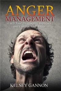 Anger Management: Curb Your Destructive Impulses and Control Your Anger