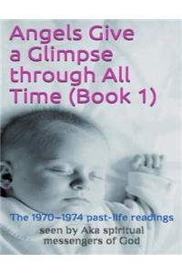 Angels Give a Glimpse Through All Time (Book 1): The 1970-1974 Past-Life Readings