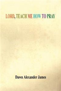 Lord, Teach Me How to Pray