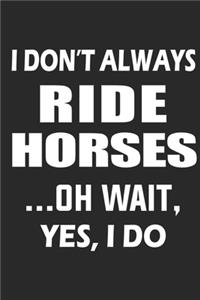 I Don't Always Ride Horses Oh Wait Yes I Do