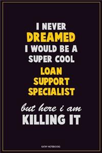 I Never Dreamed I would Be A Super Cool Loan Support Specialist But Here I Am Killing It