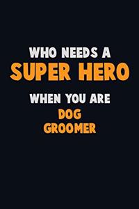 Who Need A SUPER HERO, When You Are Dog Groomer