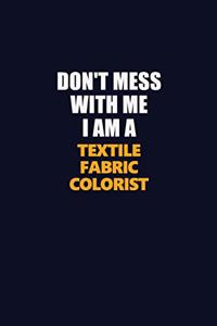 Don't Mess With Me I Am A Textile Fabric Colorist