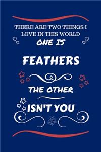 There Are Two Things I Love In This World One Is Feathers The Other Isn't You