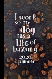 I work so my dog has a Life of Luxury 2020 Planner