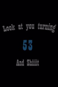 look at you turning 53 and shit Notebook Birthday Gift