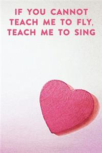 If you cannot teach me to fly, teach me to sing