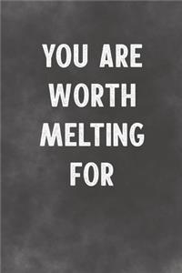 You Are Worth Melting For