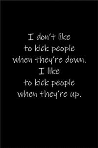 I don't like to kick people when they're down. I like to kick people when they're up.