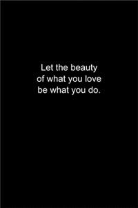 Let the beauty of what you love be what you do.