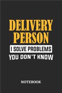 Delivery Person I Solve Problems You Don't Know Notebook