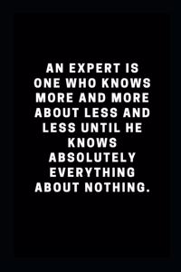 An expert is one who knows more and more about less and less until he knows absolutely everything about nothing
