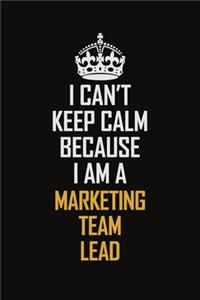 I Can't Keep Calm Because I Am A Marketing Team Lead