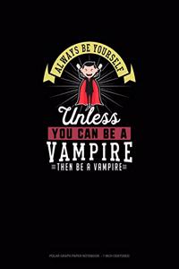 Always Be Yourself Unless You Can Be A Vampire Then Be A Vampire