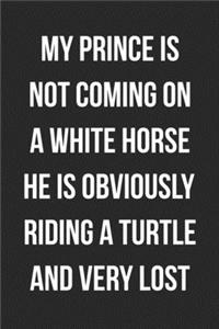 My Prince Is Not Coming On A White Horse He Is Obviously Riding A Turtle And Very Lost
