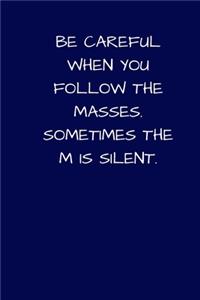 Be Careful When You Follow The Masses. Sometimes The M Is Silent.