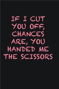 If I cut you off, chances are, you handed me the scissors
