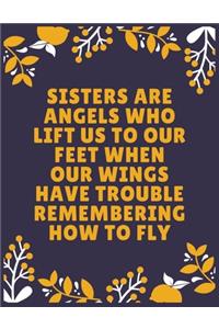 Sisters are angels who lift us to our feet when our wings have trouble remembering how to fly
